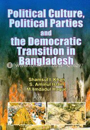 Political Culture, Political Parties and the Democratic Transition in Bangladesh