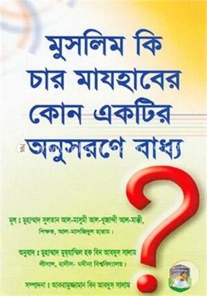 মুসলিম কি চার মাযহাবের কোন একটির অনুসরণে বাধ্য