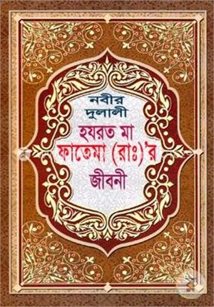 নবীর দুলালী হযরত মা ফাতেমা (রাঃ) র জীবনী