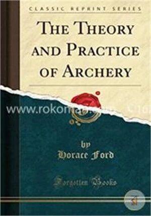 The Theory and Practice of Archery (Classic Reprint)