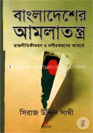 বাংলাদেশের আমলাতন্ত্র : রাজনীতিকীকরণ ও দলীয়করণের আবর্তে