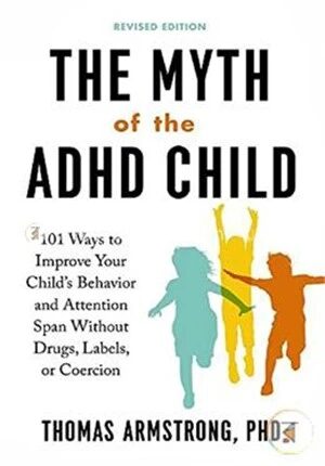 The Myth of the ADHD Child, 101 Ways to Improve Your Child's Behavior and Attention Span Without Drugs, Labels, or Coercion