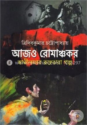 আজও রোমাঞ্চকরঃ স্বাধীনতার রক্তঝরা গল্প