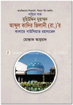 আওলিয়াদের শিরোমণি, পীরানে পীর দস্তগীর গাউসে পাক মুহিউদ্দিন মুহাম্মদ আব্দুল কাদির জিলানী (রা.)’র কালামে গাউসিয়াত রহস্যভেদ