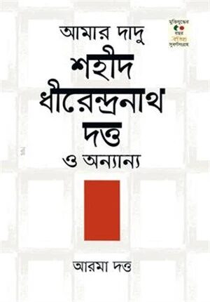 আমার দাদু শহিদ ধীরেন্দ্রনাথ দত্ত ও অনান্য