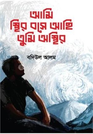 আমি স্থির বসে আছি তুমি অস্থির