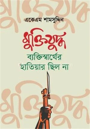 মুক্তিযুদ্ধ ব্যক্তিস্বার্থের হাতিয়ার ছিলোনা