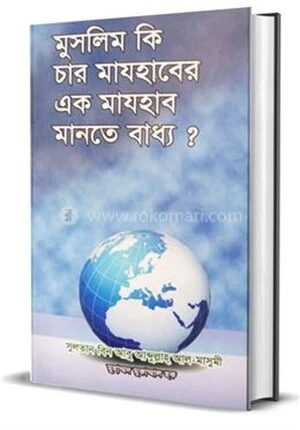 মুসলিম কি চার মাযহাবের এক মাযহাব মানতে বাধ্য?