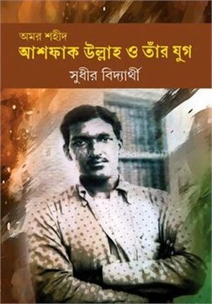 অমর শহীদ আশফাক উল্লা ও তাঁর যুগ