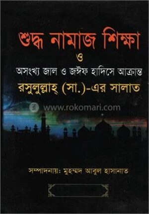 শুদ্ধ নামাজ শিক্ষা ও অসংখ্য জাল ও জঈফ হাদিসে আক্রান্ত রসুলুল্লাহ্ (সা.)
