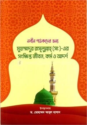নবীন পাঠকদের জন্য মুহাম্মাদুর রাসূলুল্লাহ (সা.) এর সংক্ষিপ্ত জীবন, কর্ম ও আদর্শ